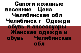 Сапоги кожаные весенние › Цена ­ 1 000 - Челябинская обл., Челябинск г. Одежда, обувь и аксессуары » Женская одежда и обувь   . Челябинская обл.